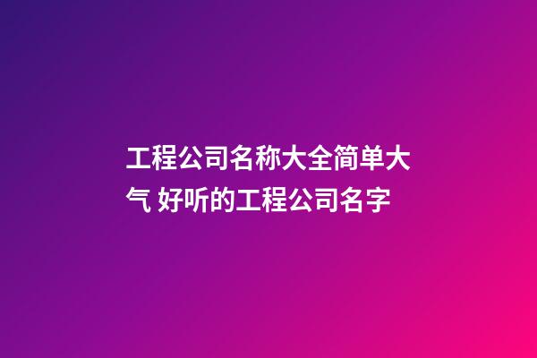 工程公司名称大全简单大气 好听的工程公司名字